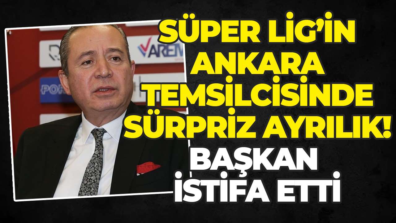 Süper Lig’in Ankara temsilcisinde sürpriz ayrılık! Başkan istifa etti