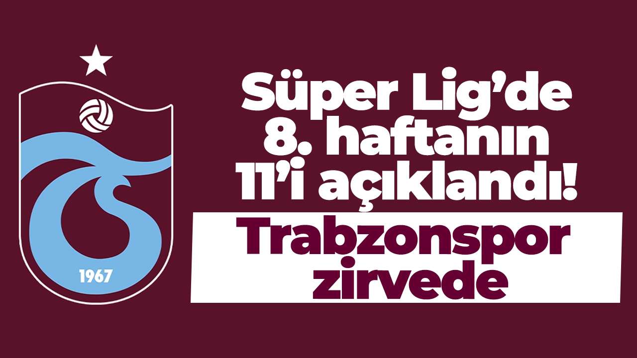 Süper Lig’de 8. haftanın 11’i açıklandı! Trabzonspor zirvede