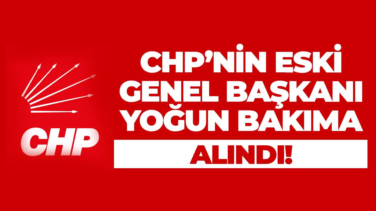 CHP’nin eski genel başkanı yoğun bakıma alındı!