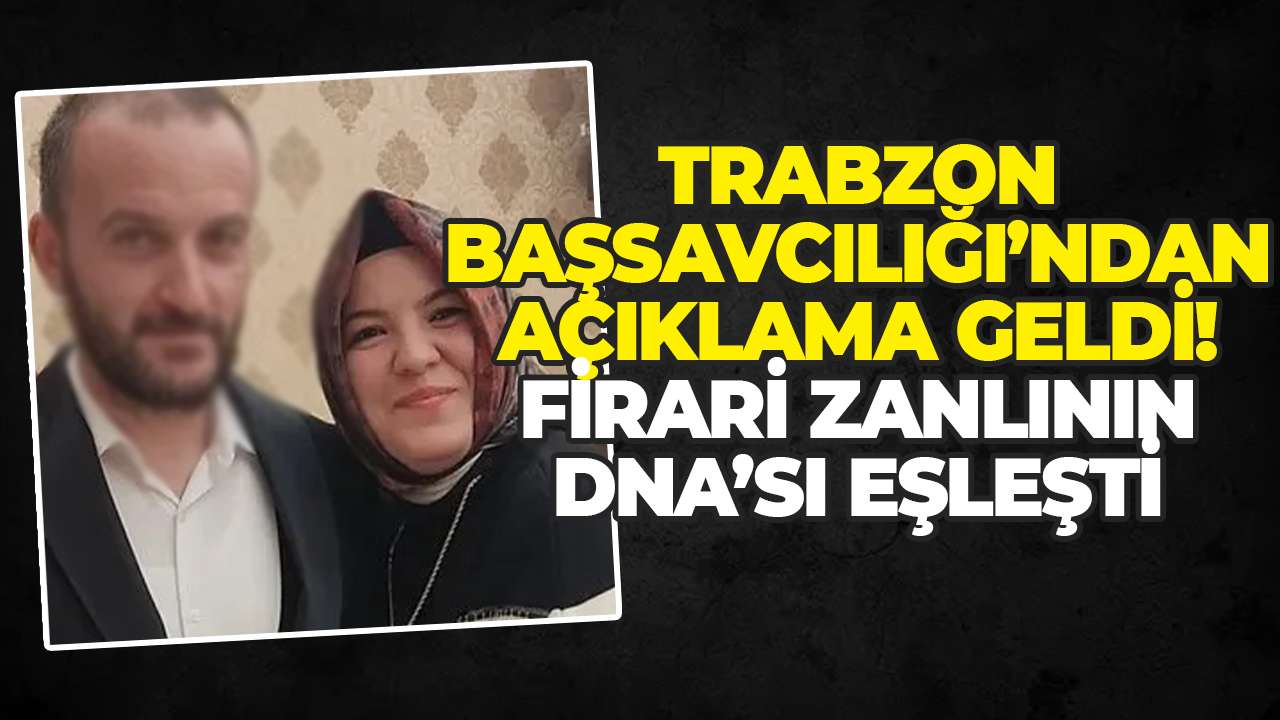 Trabzon Başsavcılığı’ndan açıklama geldi! Firari zanlının DNA’sı eşleşti