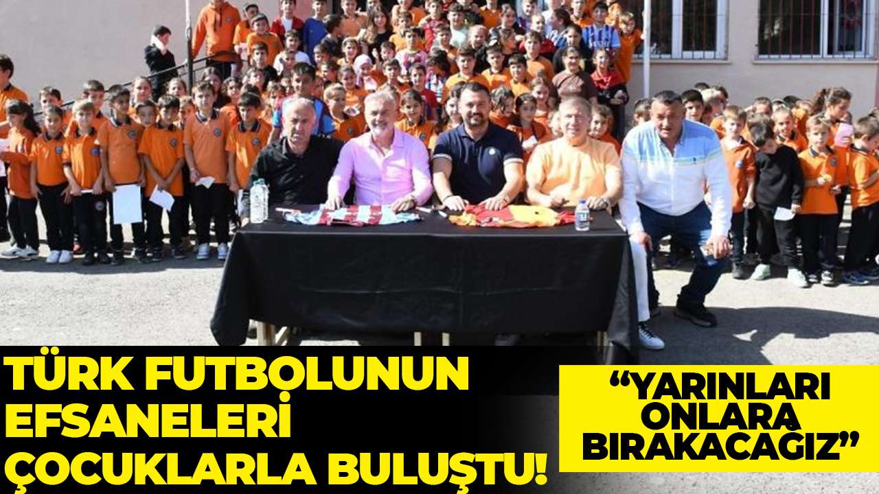 Türk futbolunun efsaneleri çocuklarla buluştu! “Gelecek onlarda"