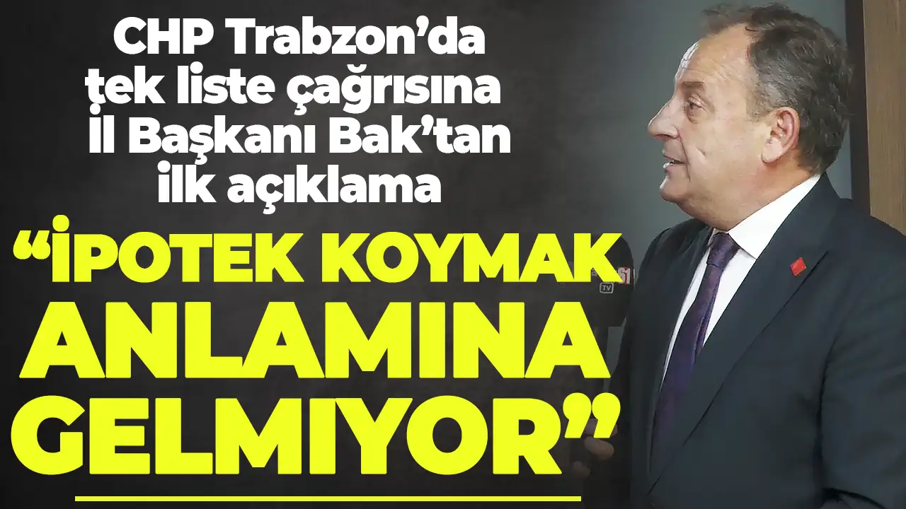 CHP Trabzon’da tek liste çağrısına İl Başkanı Bak’tan ilk açıklama “İpotek koymak anlamına gelmiyor”