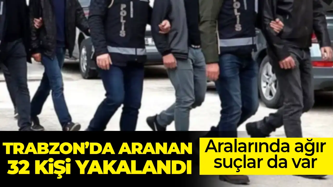 Trabzon'da aranan 32 kişi yakalandı! Aralarında ağır suçlar da var