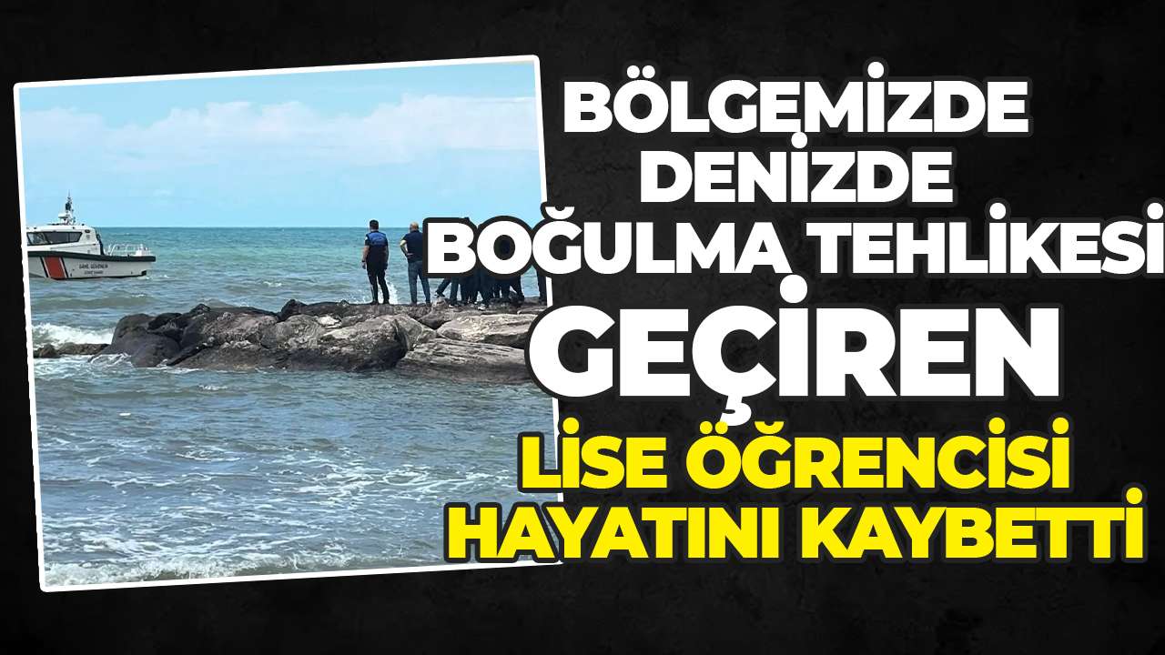 Bölgemizde denizde boğulma tehlikesi geçiren lise öğrencisi hayatını kaybetti