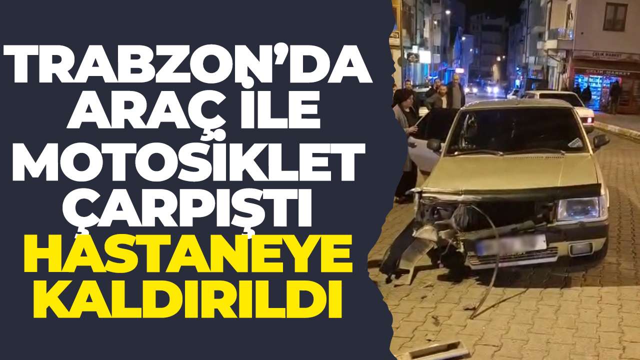 Trabzon’da araç ile motosiklet çarpıştı: Hastaneye kaldırıldı