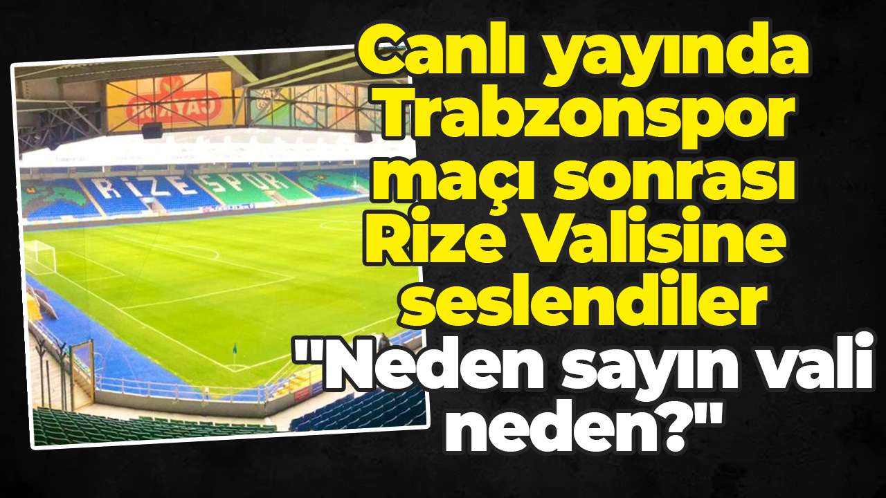 Canlı yayında Trabzonspor maçı sonrası Rize Valisine seslendiler "Neden sayın vali neden?"