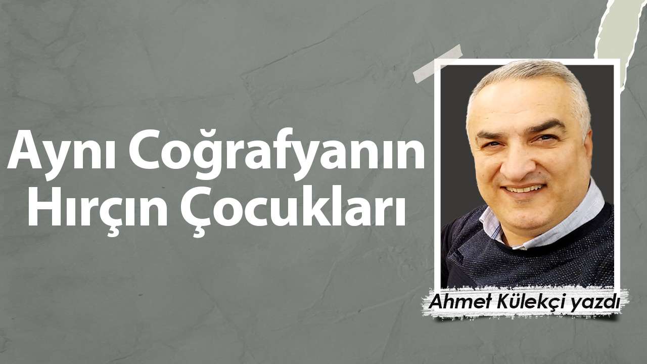 Aynı Coğrafyanın Hırçın Çocukları