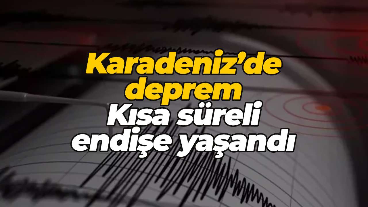 Karadeniz’de deprem: Kısa süreli endişe yaşandı