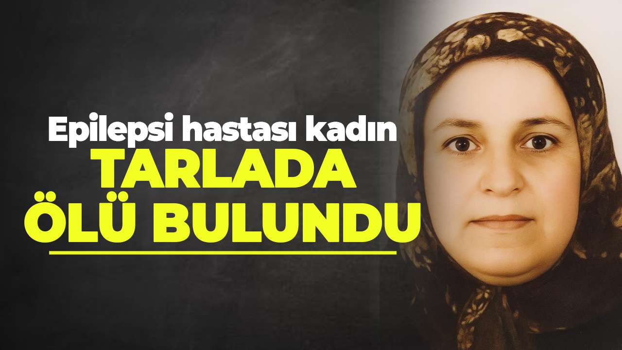 Epilepsi hastası kadın tarlada ölü bulundu