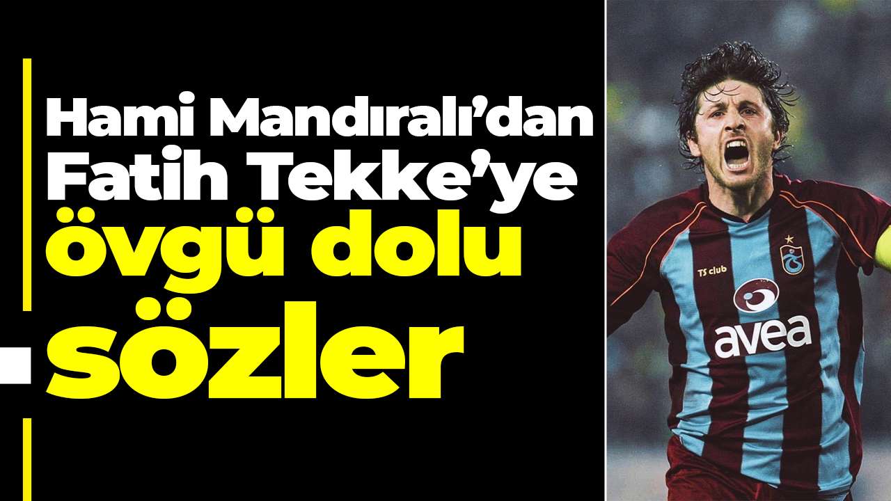 Hami Mandıralı’dan Fatih Tekke’ye övgü dolu sözler