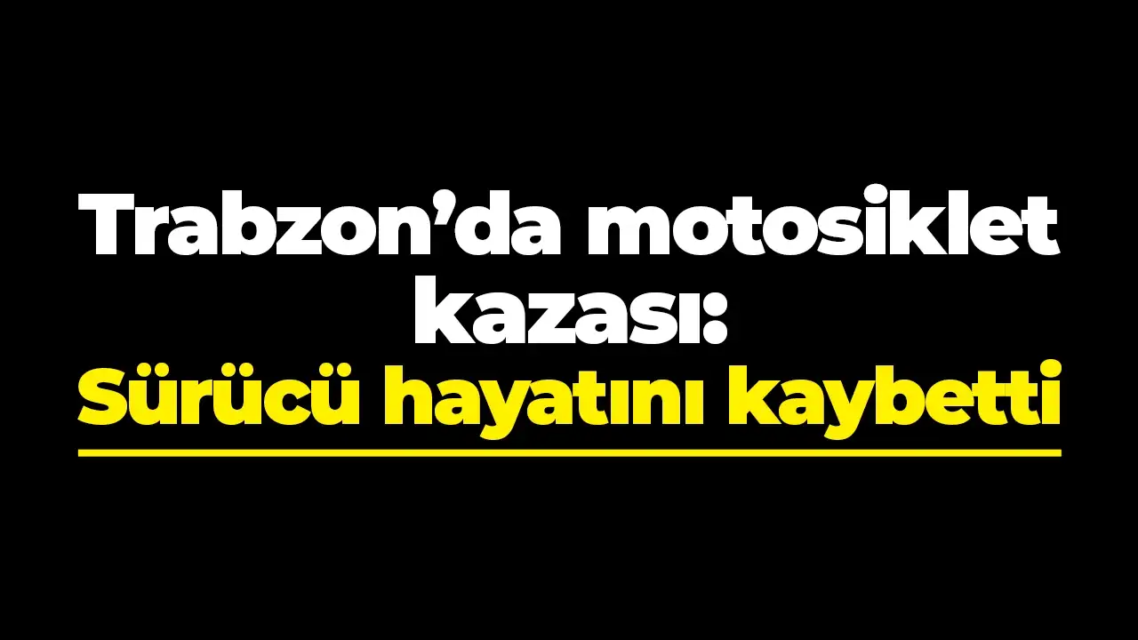Trabzon'da motosiklet kazası: Sürücü hayatını kaybetti