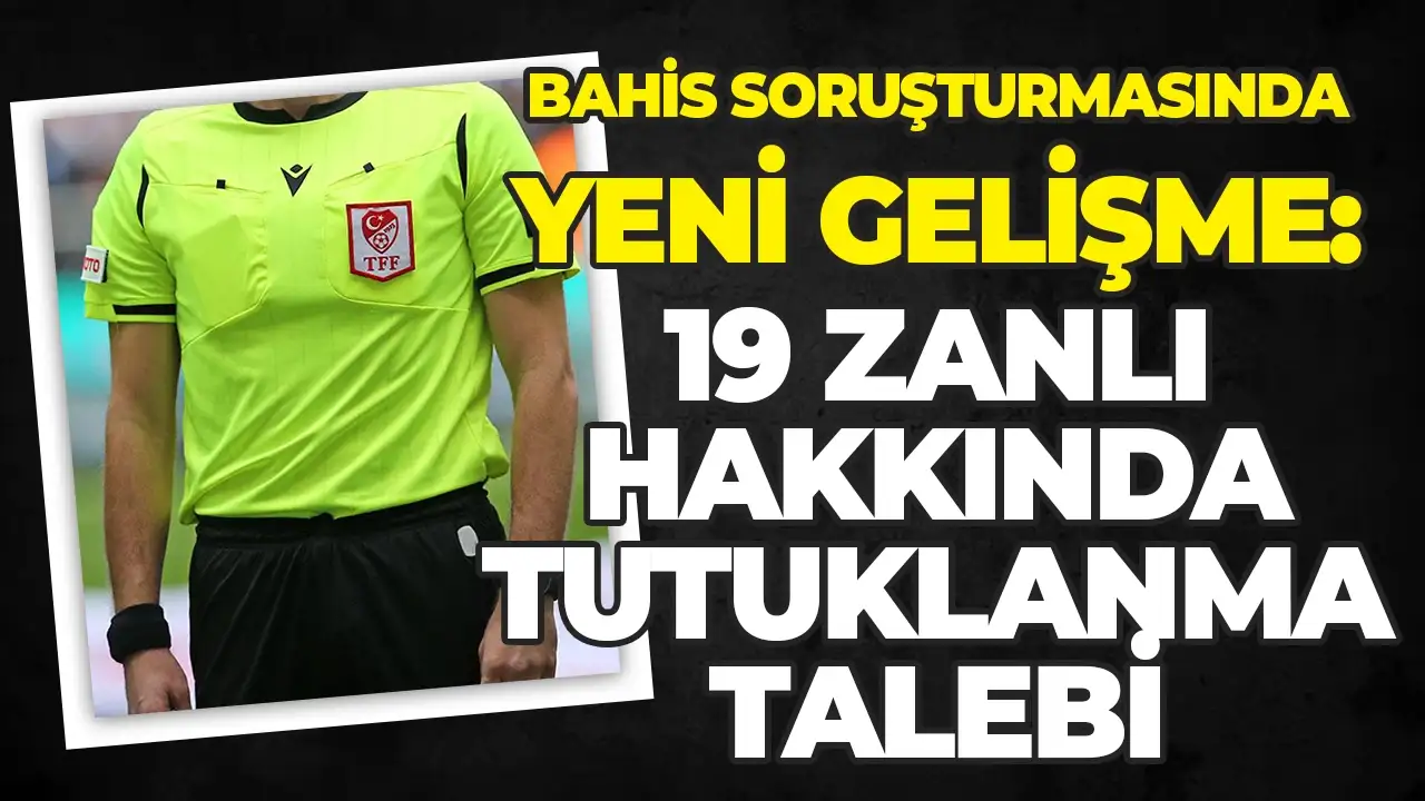 Bahis soruşturmasında yeni gelişme: 19 zanlı hakkında tutuklama talebi