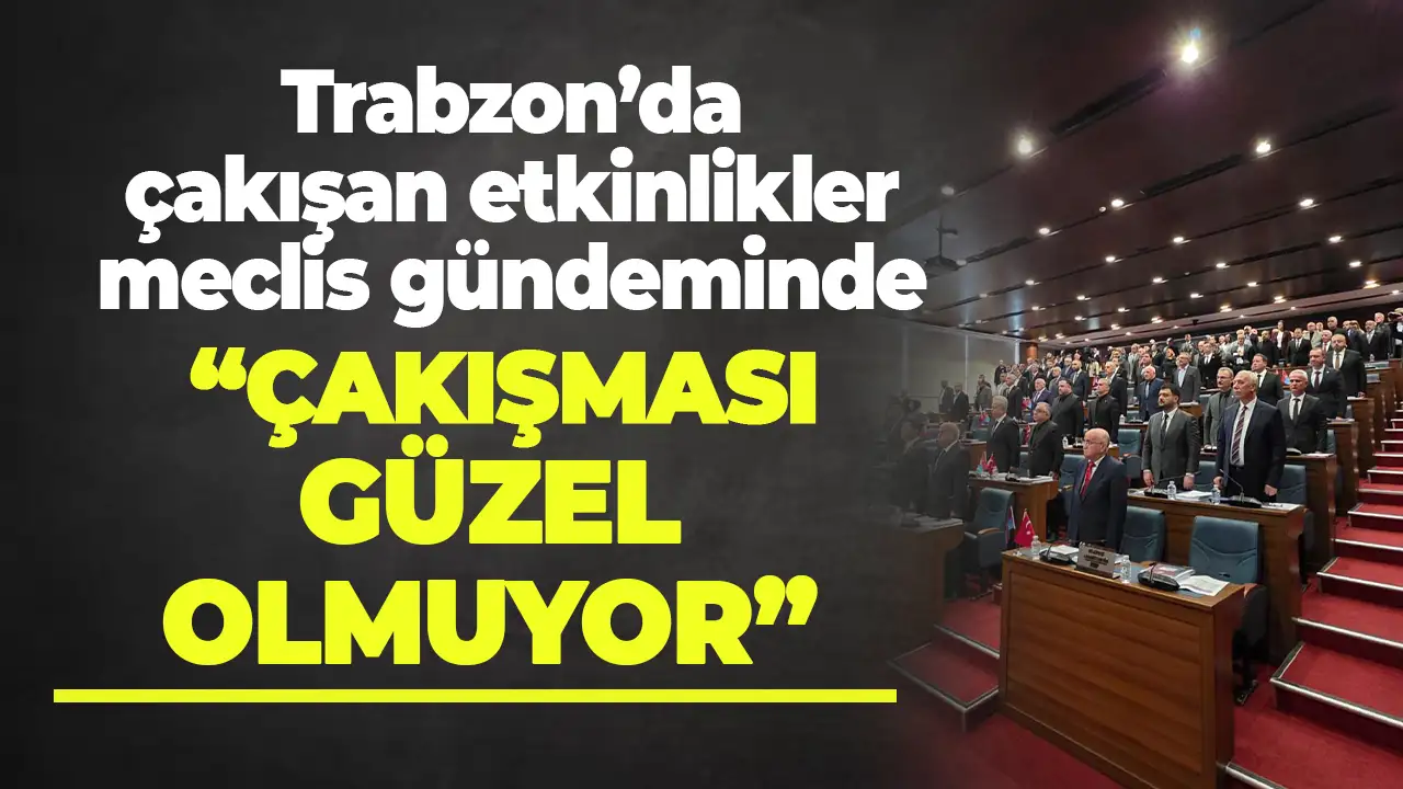 Trabzon’da çakışan etkinlikler meclis gündemine taşındı: Ön görüşmeler yapılmalı