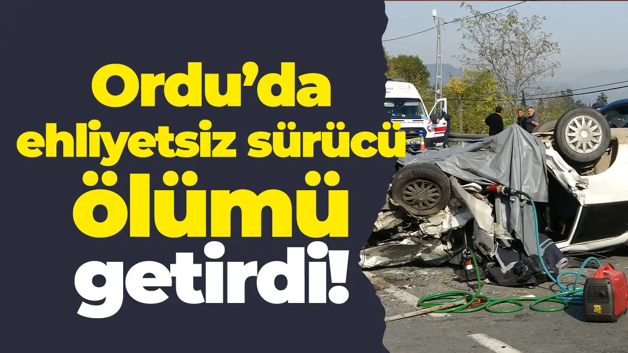 Ordu'da ehliyetsiz sürücü ölümü getirdi: Baba hayatını kaybetti, 2 ağır yaralı