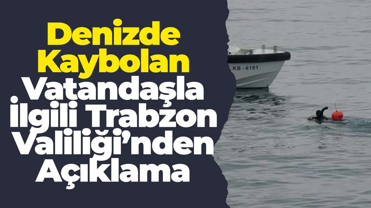 Denizde kaybolan vatandaşla ilgili Trabzon Valiliği’nden açıklama