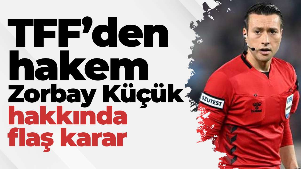 TFF’den hakem Zorbay Küçük hakkında flaş karar
