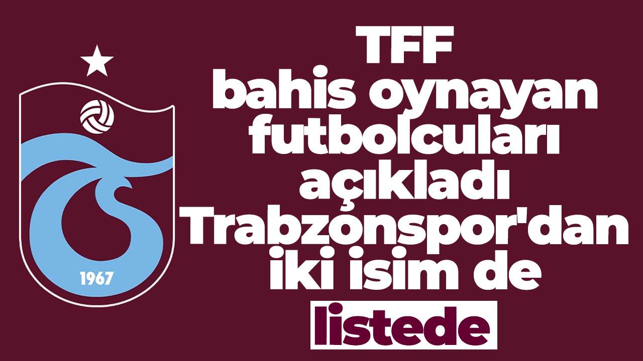 TFF bahis oynayan futbolcuları açıkladı Trabzonspor'dan iki isim de listede