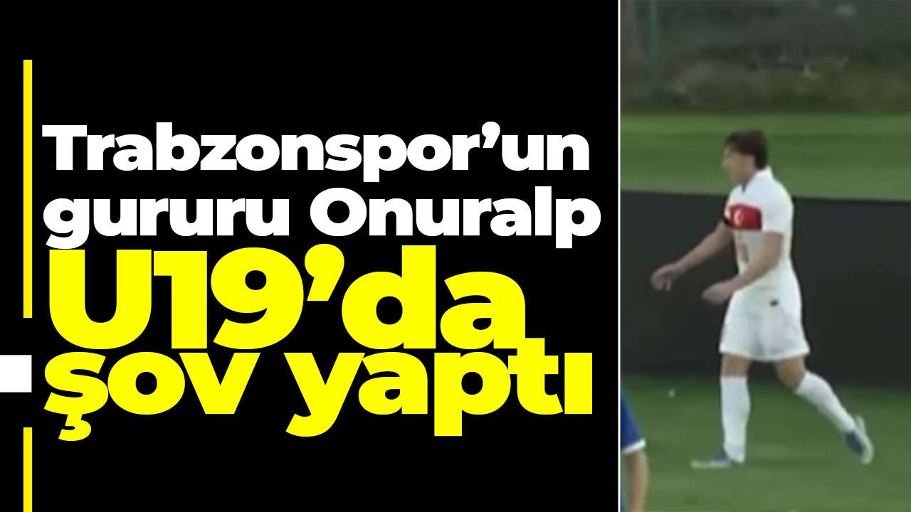 Trabzon’un gururu Onuralp, U19’da şov yaptı