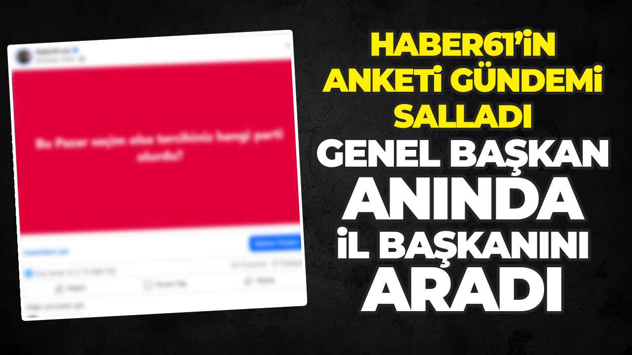 Haber61’in anketi gündeme damga vurdu: Genel Başkan Trabzon il başkanını aradı