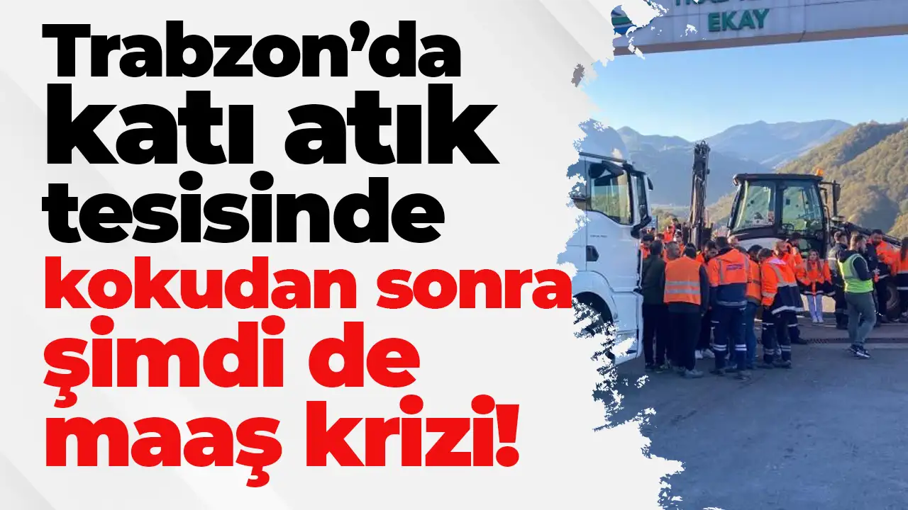Trabzon'daki katı atık tesisinde kokudan sonra şimdi de maaş krizi