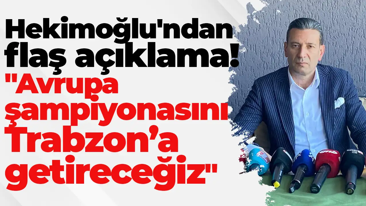 Hekimoğlu'ndan flaş açıklama: "Avrupa şampiyonasını Trabzon'a getireceğiz"