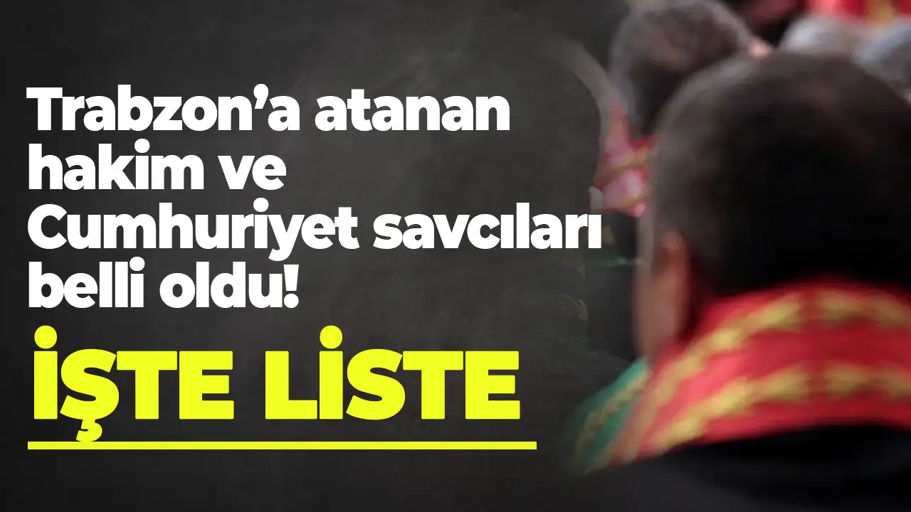 Trabzon'a atanan hakim ve Cumhuriyet savcıları belli oldu: İşte liste