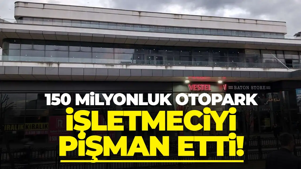 150 milyonluk otopark, işletmeciyi pişman etti