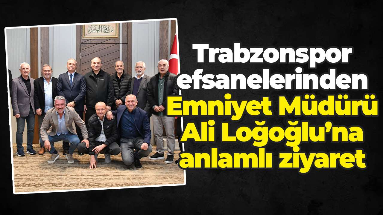 Trabzonspor efsanelerinden Emniyet Müdürü Ali Loğoğlu’na anlamlı ziyaret