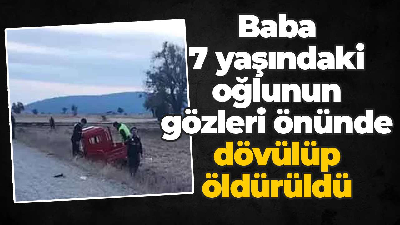 Baba, 7 yaşındaki oğlunun gözleri önünde dövülüp öldürüldü