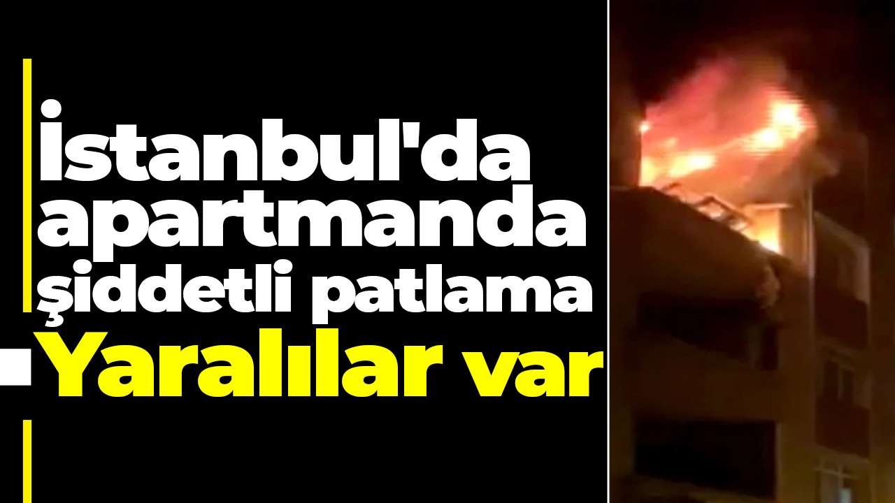 İstanbul'da apartmanda şiddetli patlama: Yaralılar var