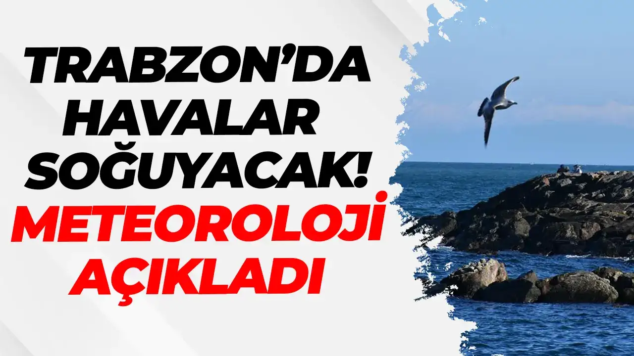 Trabzon'da havalar soğuyacak: Meteoroloji açıkladı