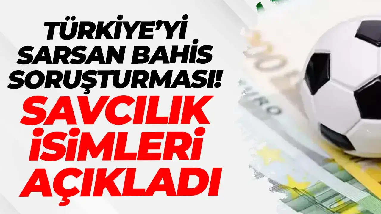 Türkiye’yi sarsan bahis soruşturması: Savcılık isimleri açıkladı