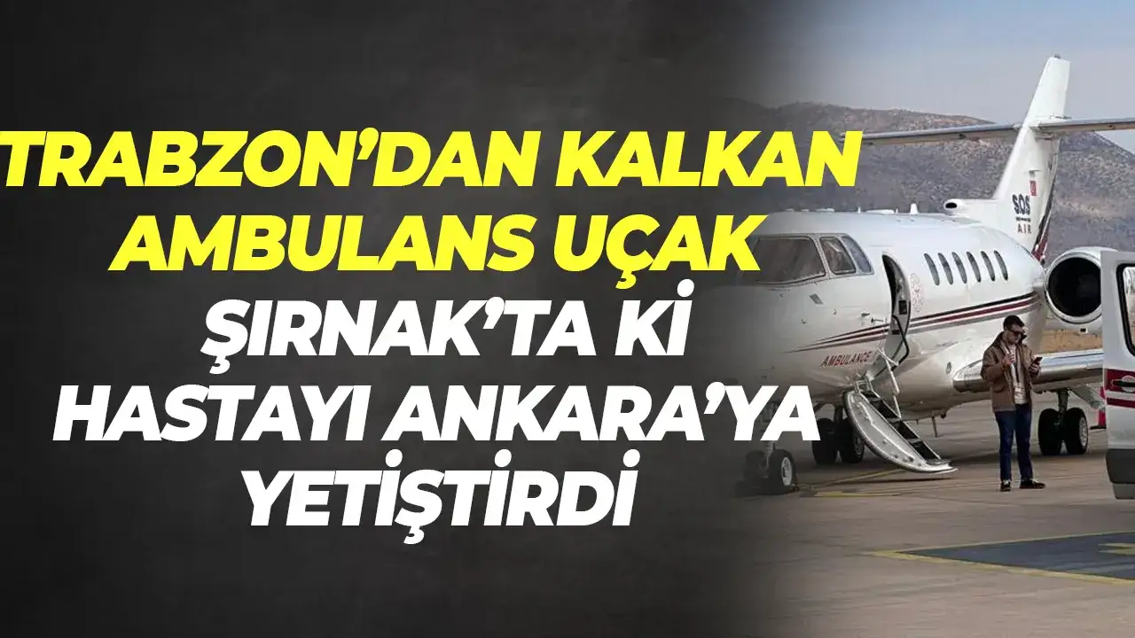 Trabzon’dan kalkan ambulans uçak, Şırnak’taki hastayı Ankara’ya yetiştirdi