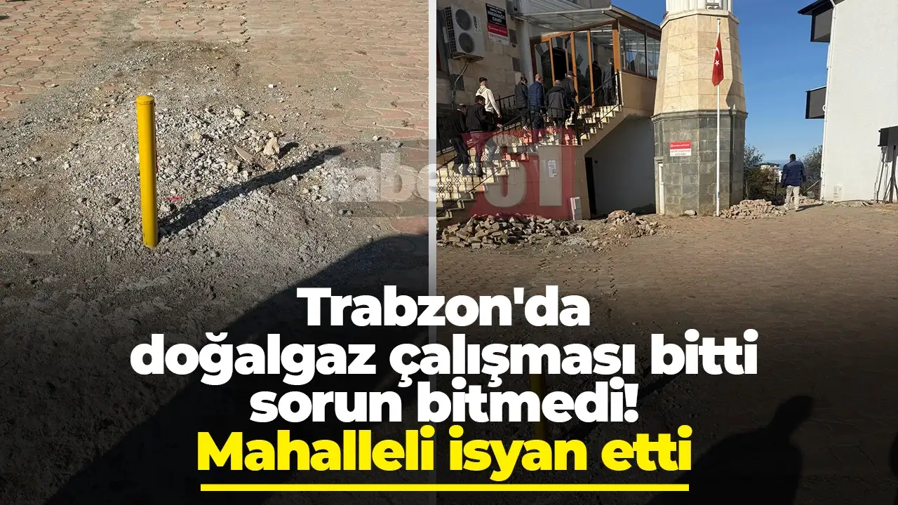 Trabzon'da doğalgaz çalışması bitti, sorun bitmedi: Mahalleli isyan etti