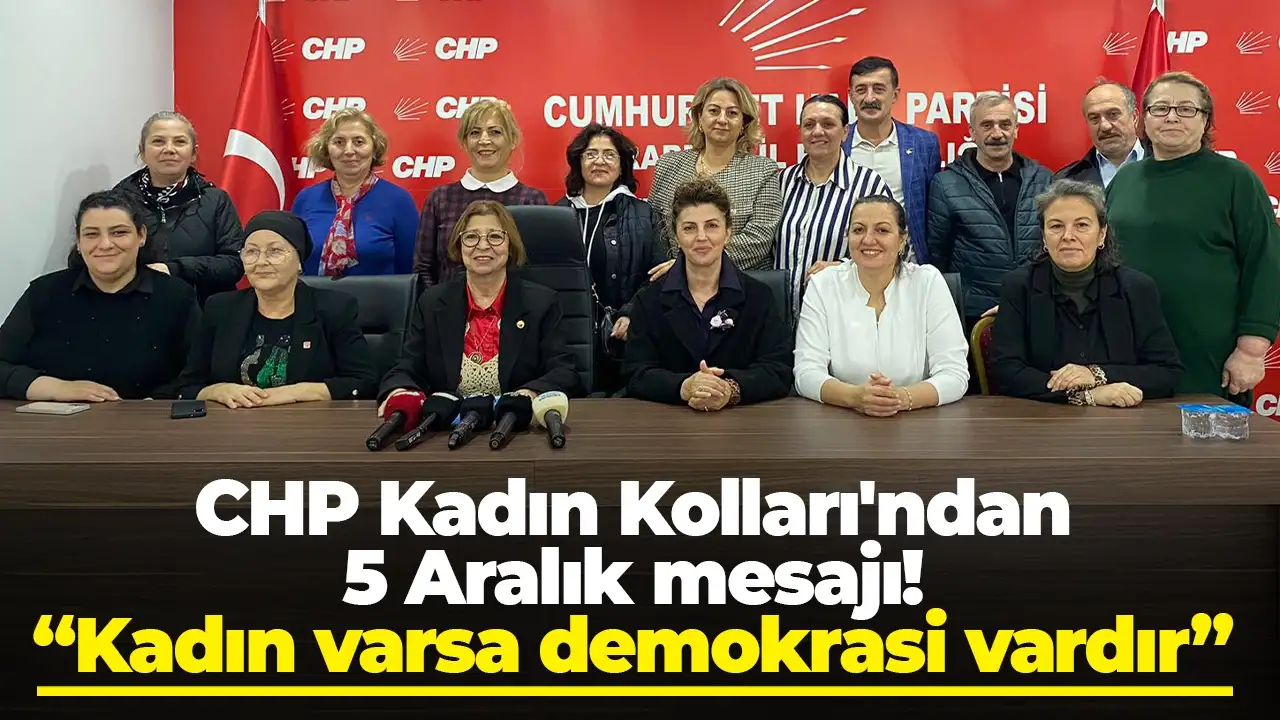 CHP Kadın Kolları'ndan 5 Aralık mesajı: “Kadın varsa demokrasi var”