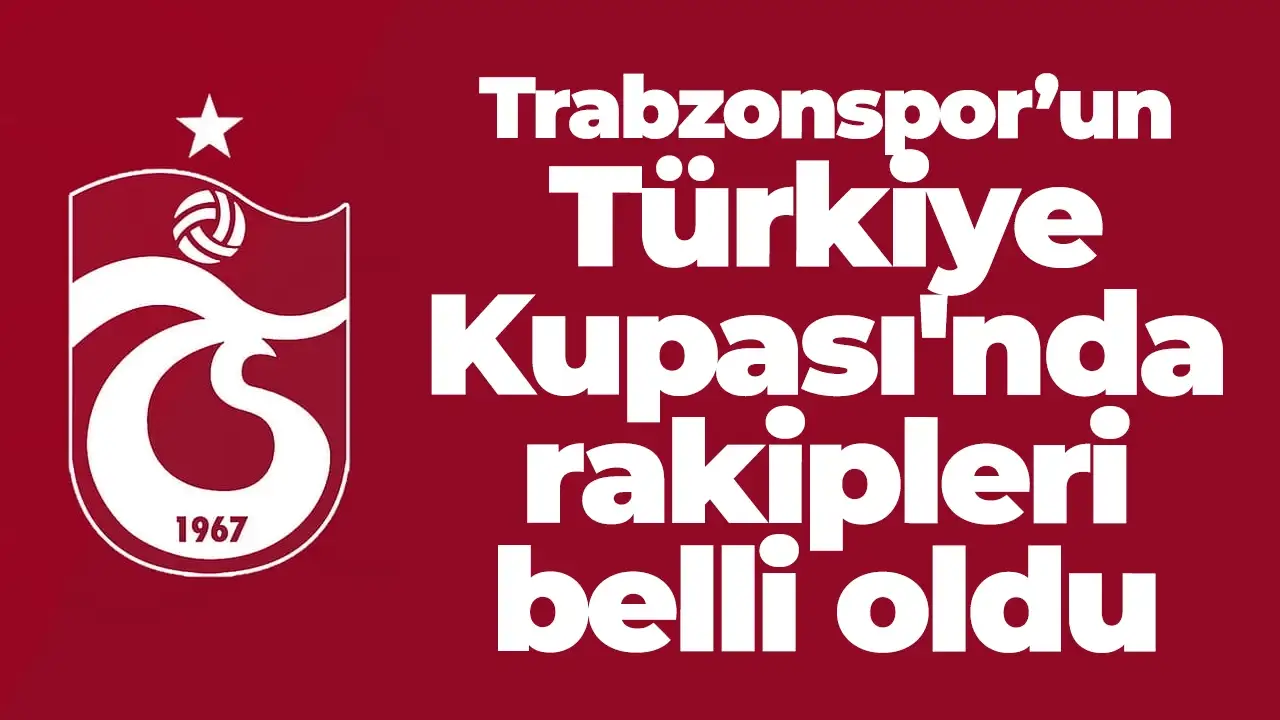Trabzonspor’un Türkiye Kupası'nda rakipleri belli oldu