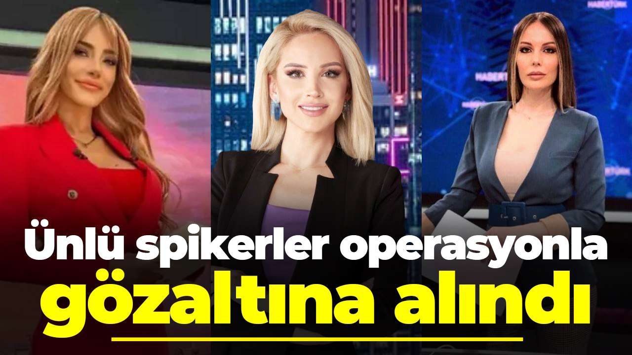 Ünlü spikerler operasyonla gözaltına alındı