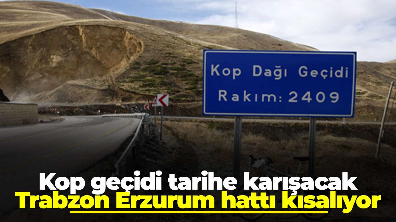 Kop geçidi tarihe karışacak, Trabzon Erzurum hattı kısalıyor