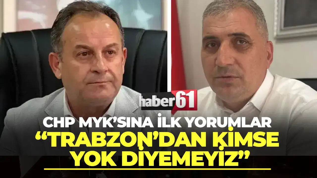 CHP'de MYK  üyelerinin açıklanması sonrası ilk yorumlar: " Trabzon'dan kimse yok diyemeyiz"