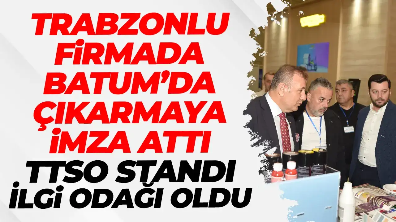 Trabzonlu firmalar Batum’da çıkarmaya imza attı: TTSO standı ilgi odağı oldu