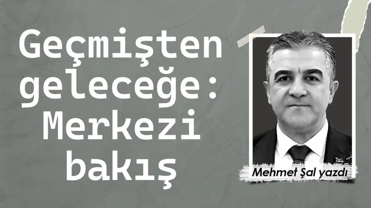 Geçmişten geleceğe: Merkezi bakış
