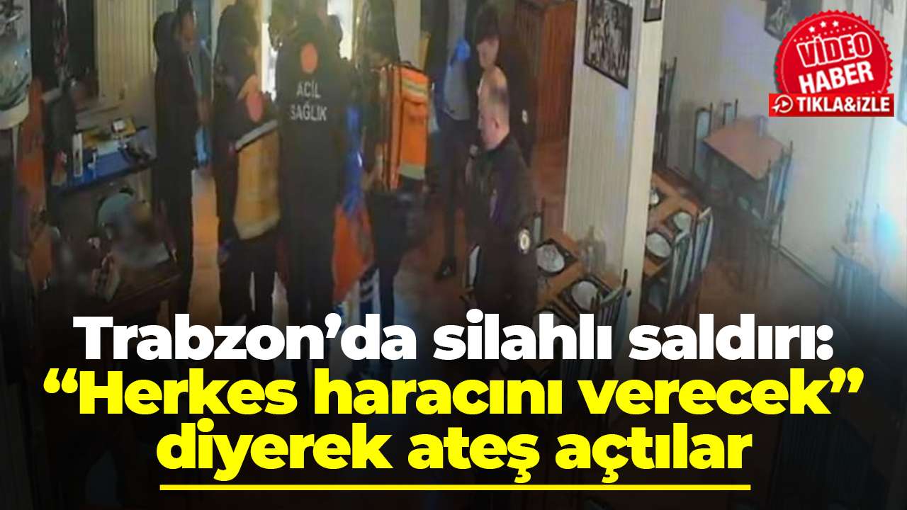 Trabzon’da silahlı saldırı: “Herkes haracını verecek” diyerek ateş açtılar