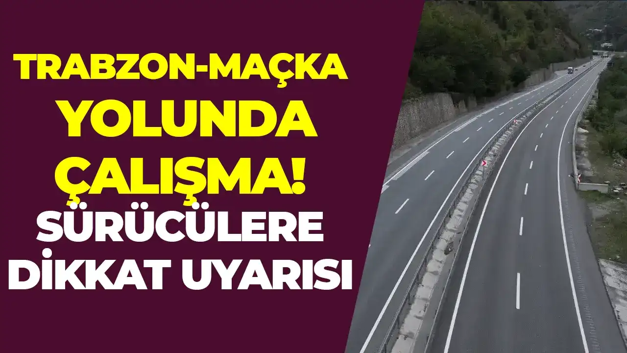 Trabzon-Maçka yolunda çalışma: Sürücülere dikkat uyarısı