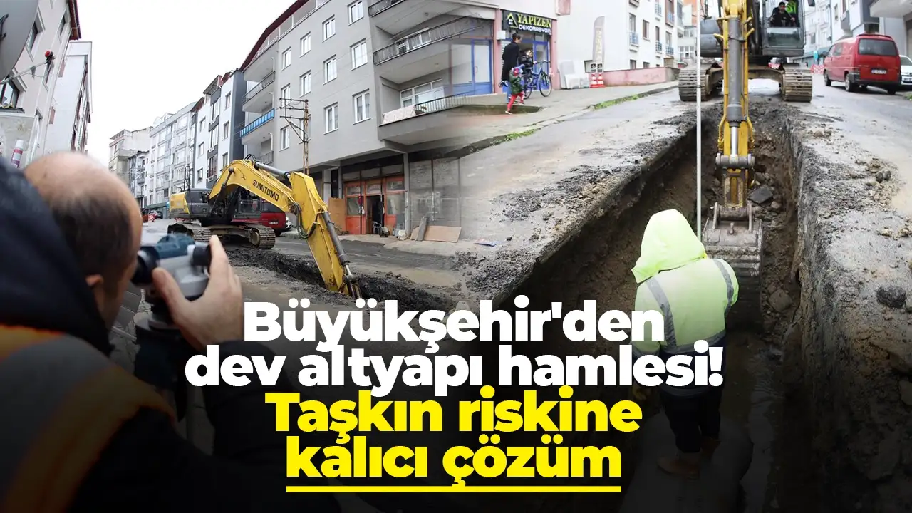 Büyükşehir'den dev altyapı hamlesi: Taşkın riskine kalıcı çözüm