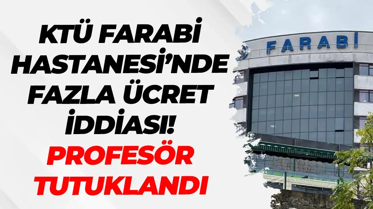 KTÜ Farabi Hastanesi’nde fazla ücret iddiası: Profesör tutuklandı