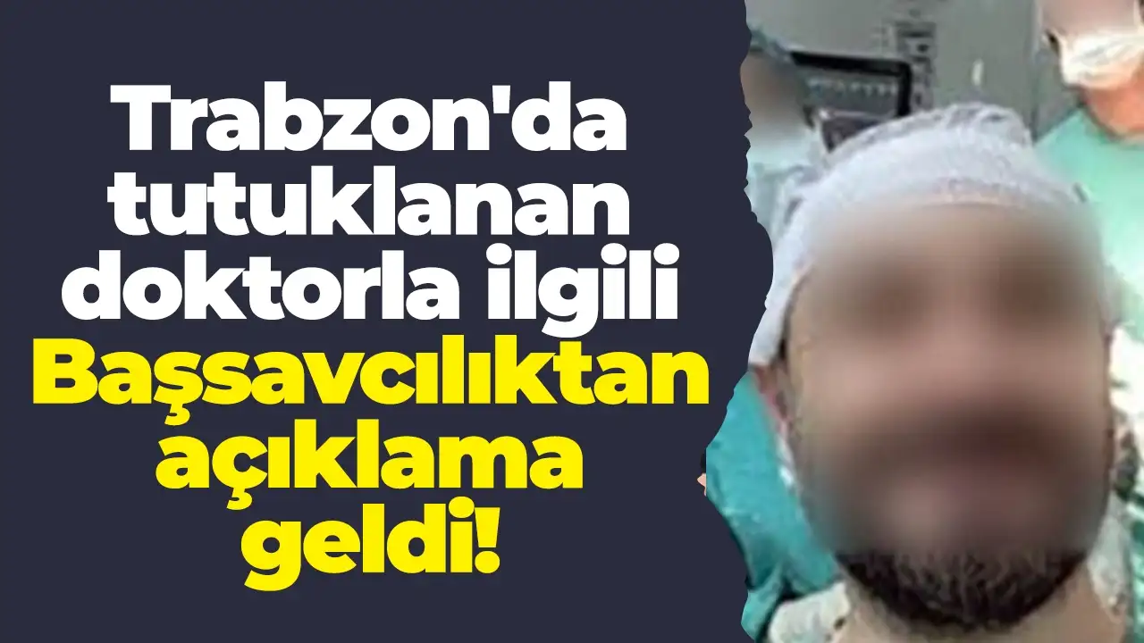 Trabzon'da tutuklanan doktorla ilgili Başsavcılıktan açıklama geldi