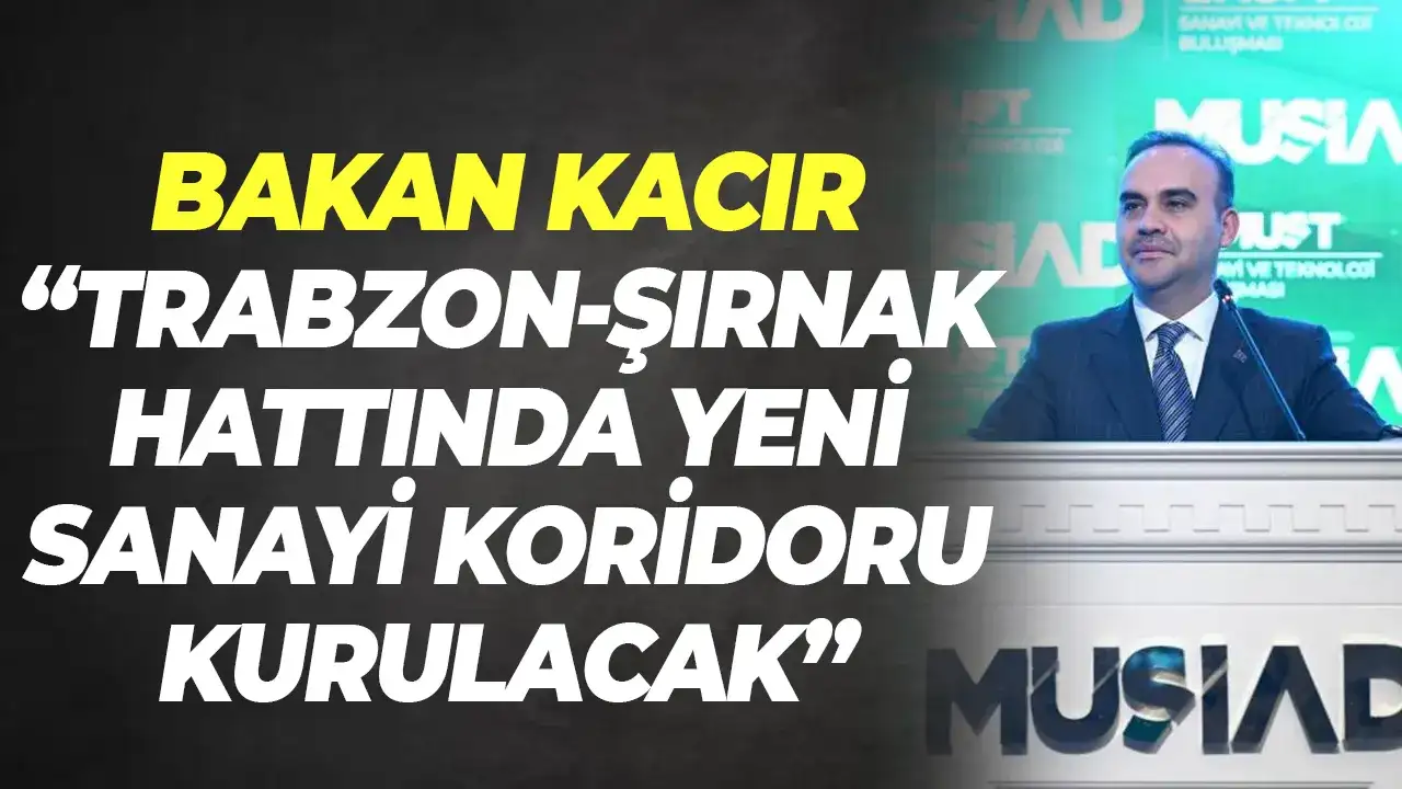 Bakan Kacır: Trabzon–Şırnak hattında yeni sanayi koridoru kurulacak