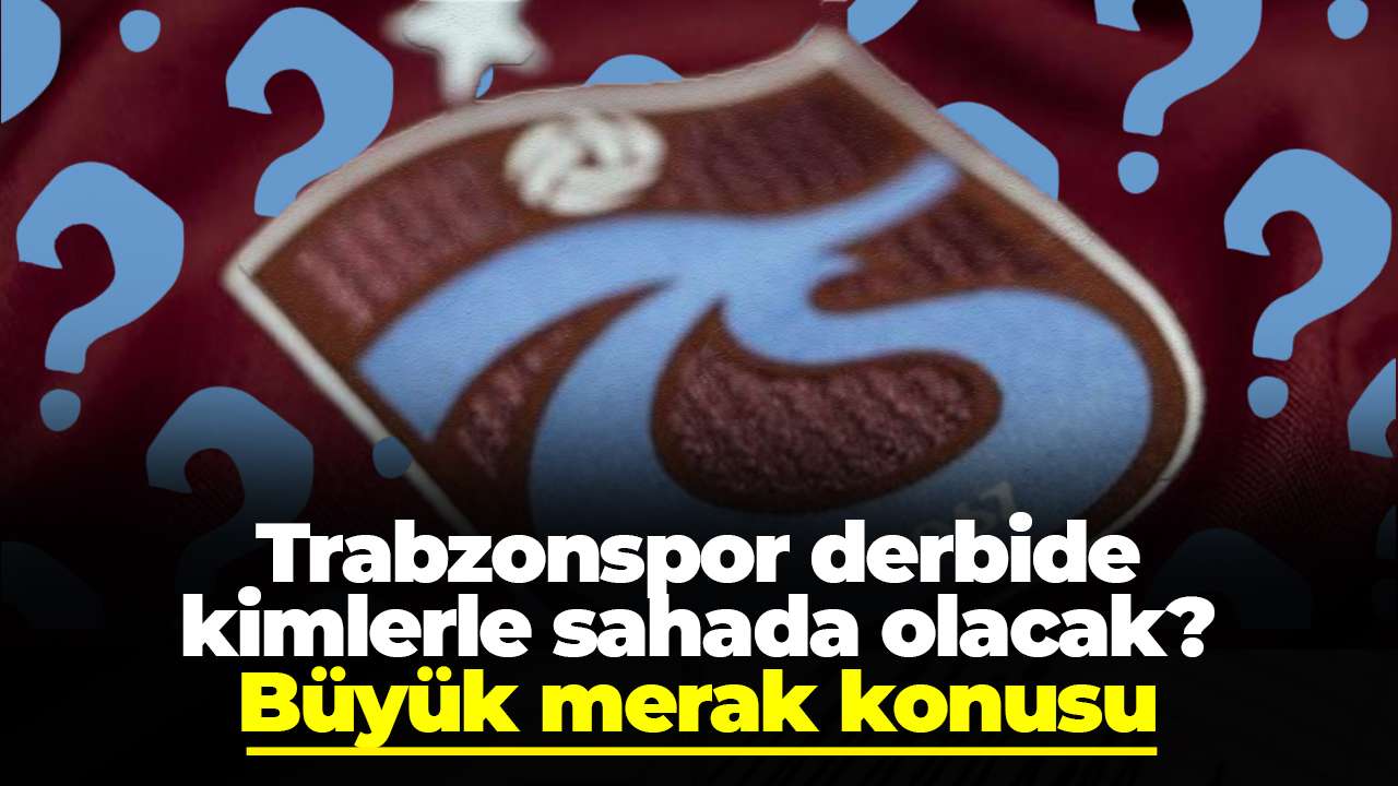Trabzonspor derbide kimlerle sahada olacak? Büyük merak konusu