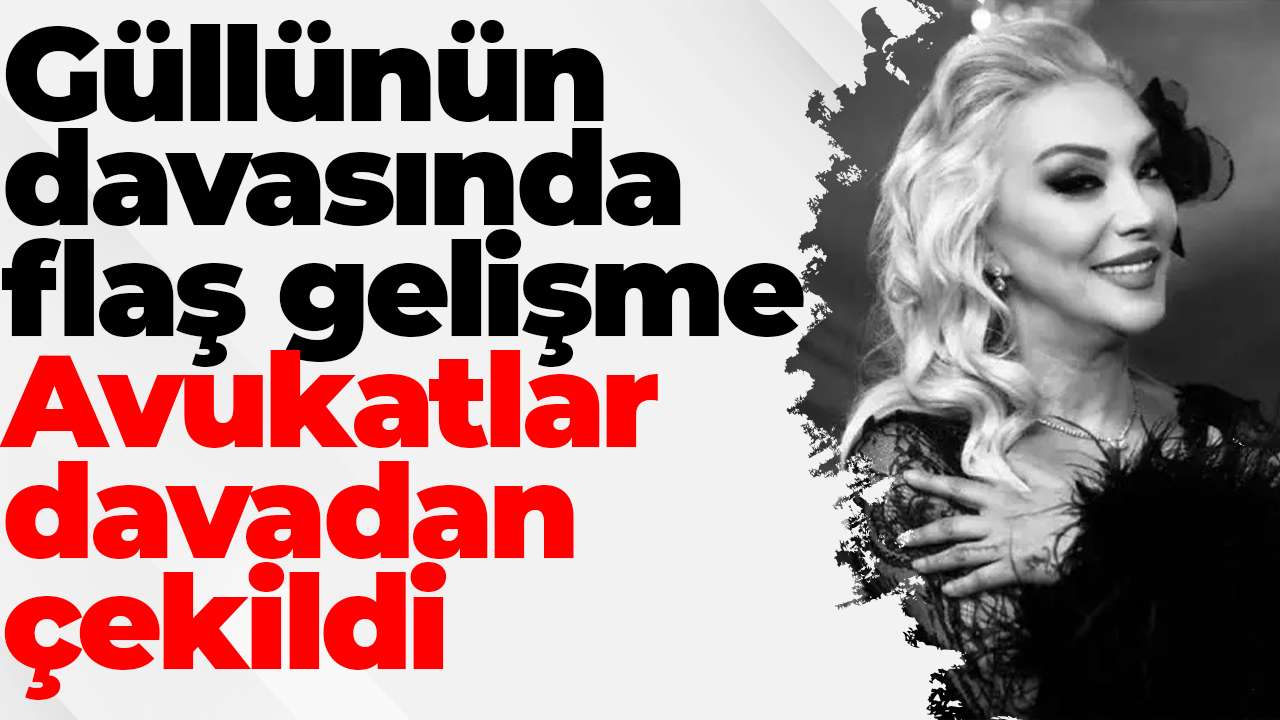 Güllünün davasında flaş gelişme: Avukatlar davadan çekildi