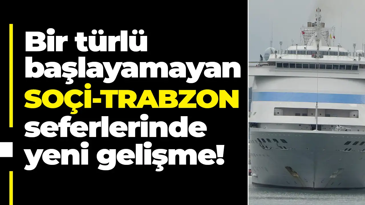 Soçi–Trabzon seferleri bir türlü başlayamıyor: Yine ertelendi
